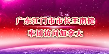 广东江门市市长王南健率团访问加拿大