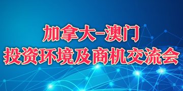加拿大-澳门投资环境及商机交流会
