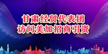 甘肃经贸代表团访问美加招商引资